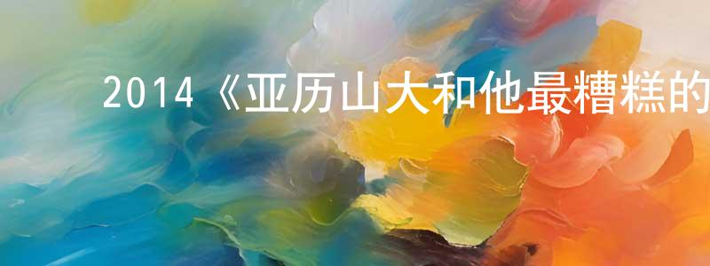 ﻿2014《亚历山大和他最糟糕的一天》完整版电影/在线观看/百度云-美剧天堂 ﻿陈焕芳的blog